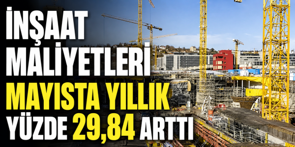 İnşaat Maliyetleri Mayısta Yıllık Yüzde 29,84 Arttı